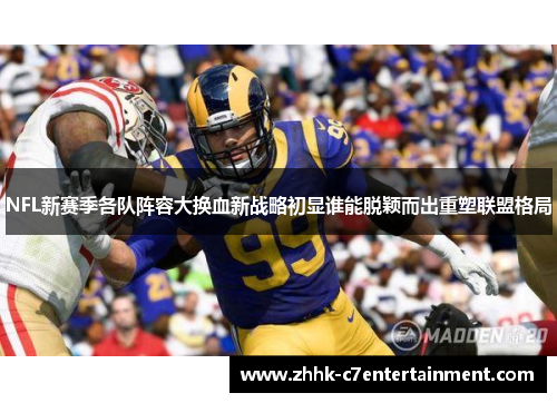 NFL新赛季各队阵容大换血新战略初显谁能脱颖而出重塑联盟格局