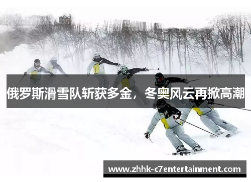 俄罗斯滑雪队斩获多金，冬奥风云再掀高潮