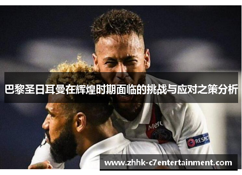 巴黎圣日耳曼在辉煌时期面临的挑战与应对之策分析