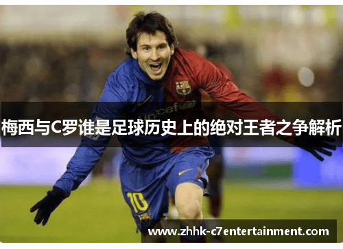 梅西与C罗谁是足球历史上的绝对王者之争解析