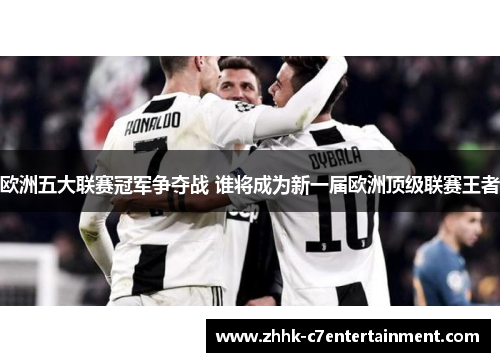 欧洲五大联赛冠军争夺战 谁将成为新一届欧洲顶级联赛王者