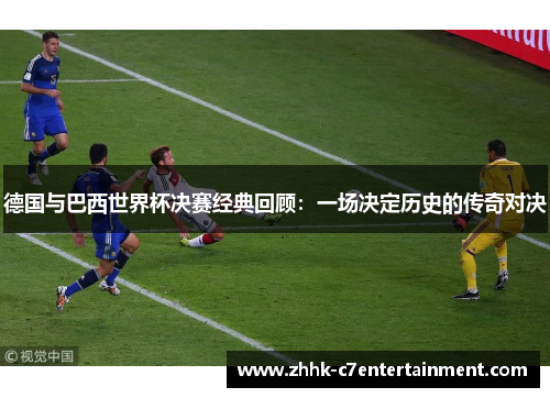 德国与巴西世界杯决赛经典回顾：一场决定历史的传奇对决