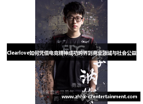Clearlove如何凭借电竞精神成功跨界到商业领域与社会公益