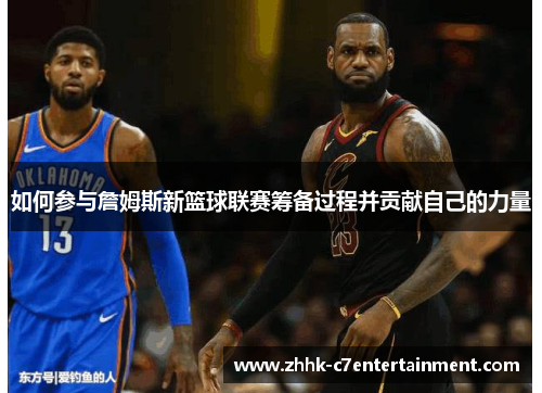 如何参与詹姆斯新篮球联赛筹备过程并贡献自己的力量
