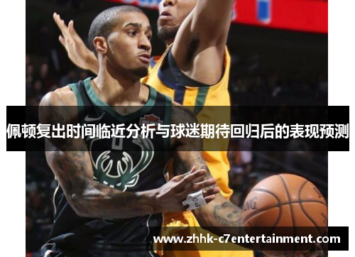佩顿复出时间临近分析与球迷期待回归后的表现预测
