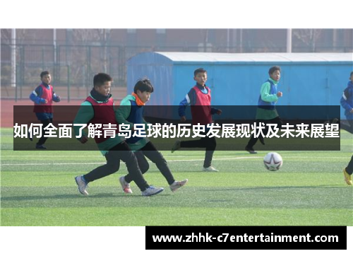 如何全面了解青岛足球的历史发展现状及未来展望