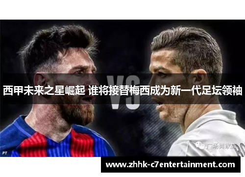 西甲未来之星崛起 谁将接替梅西成为新一代足坛领袖