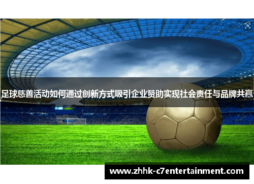 足球慈善活动如何通过创新方式吸引企业赞助实现社会责任与品牌共赢 足球慈善活动如何通过创新方式吸引企业赞助实现社会责任与品牌共赢