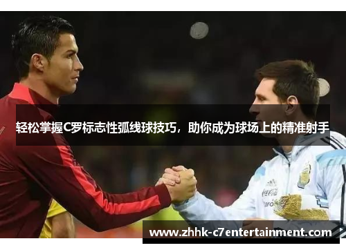 轻松掌握C罗标志性弧线球技巧,助你成为球场上的精准射手 轻松掌握C罗标志性弧线球技巧,助你成为球场上的精准射手