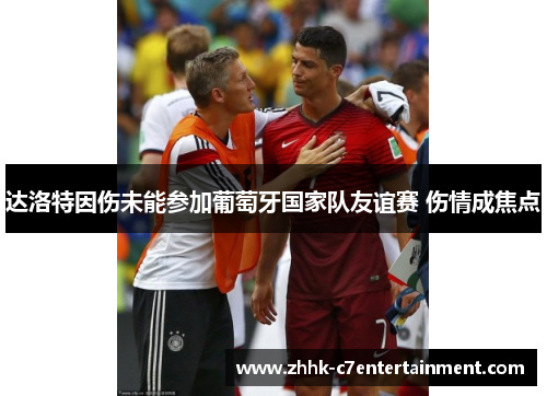 达洛特因伤未能参加葡萄牙国家队友谊赛 伤情成焦点