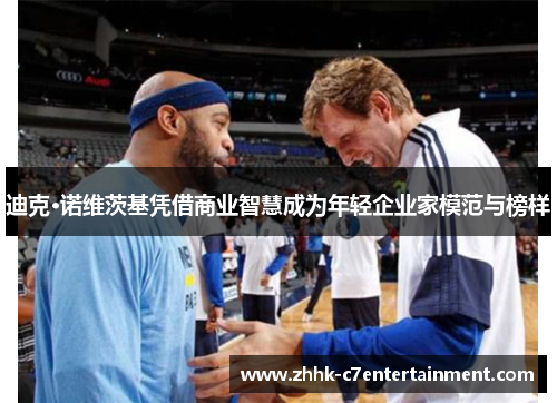 迪克·诺维茨基凭借商业智慧成为年轻企业家模范与榜样