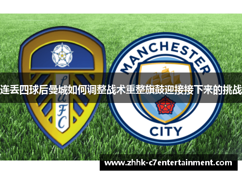 连丢四球后曼城如何调整战术重整旗鼓迎接接下来的挑战