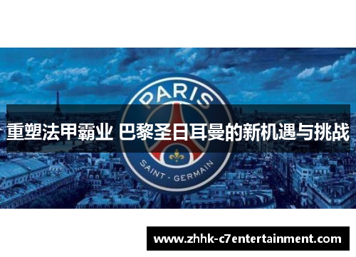 重塑法甲霸业 巴黎圣日耳曼的新机遇与挑战