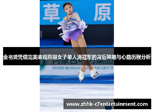 金书贤凭借完美表现赢得女子单人滑冠军的背后策略与心路历程分析 金书贤凭借完美表现赢得女子单人滑冠军的背后策略与心路历程分析