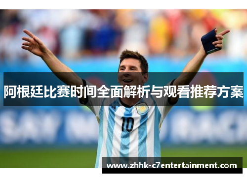 阿根廷比赛时间全面解析与观看推荐方案
