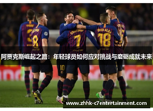 阿贾克斯崛起之路:年轻球员如何应对挑战与磨砺成就未来 阿贾克斯崛起之路:年轻球员如何应对挑战与磨砺成就未来