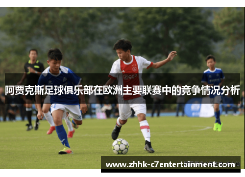 阿贾克斯足球俱乐部在欧洲主要联赛中的竞争情况分析 阿贾克斯足球俱乐部在欧洲主要联赛中的竞争情况分析
