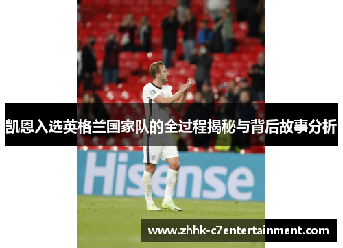 凯恩入选英格兰国家队的全过程揭秘与背后故事分析 凯恩入选英格兰国家队的全过程揭秘与背后故事分析