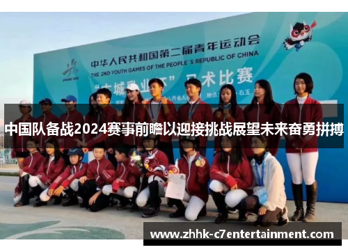 中国队备战2024赛事前瞻以迎接挑战展望未来奋勇拼搏 中国队备战2024赛事前瞻以迎接挑战展望未来奋勇拼搏