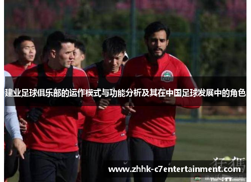 建业足球俱乐部的运作模式与功能分析及其在中国足球发展中的角色