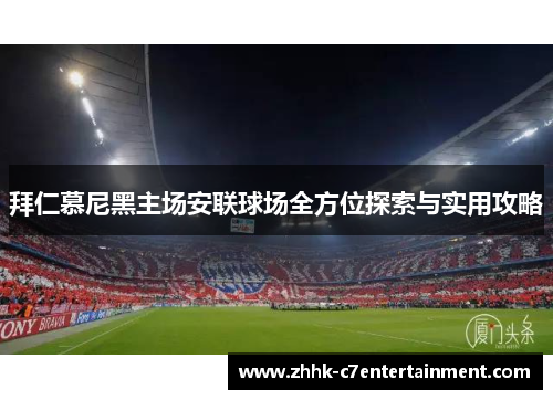 拜仁慕尼黑主场安联球场全方位探索与实用攻略 拜仁慕尼黑主场安联球场全方位探索与实用攻略
