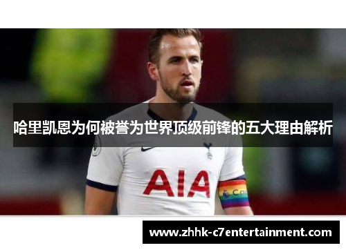 哈里凯恩为何被誉为世界顶级前锋的五大理由解析 哈里凯恩为何被誉为世界顶级前锋的五大理由解析