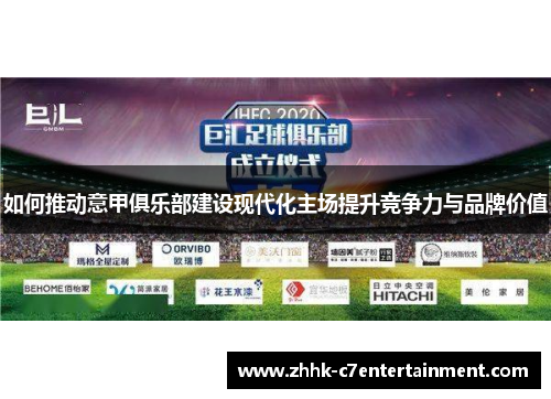 如何推动意甲俱乐部建设现代化主场提升竞争力与品牌价值