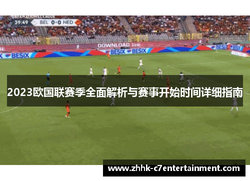 2023欧国联赛季全面解析与赛事开始时间详细指南 2023欧国联赛季全面解析与赛事开始时间详细指南