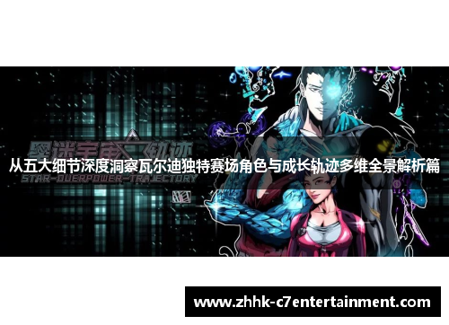 从五大细节深度洞察瓦尔迪独特赛场角色与成长轨迹多维全景解析篇 从五大细节深度洞察瓦尔迪独特赛场角色与成长轨迹多维全景解析篇