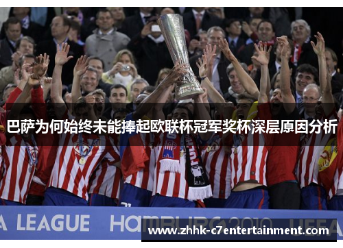 巴萨为何始终未能捧起欧联杯冠军奖杯深层原因分析 巴萨为何始终未能捧起欧联杯冠军奖杯深层原因分析