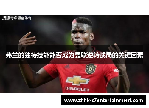 弗兰的独特技能能否成为曼联逆转战局的关键因素 弗兰的独特技能能否成为曼联逆转战局的关键因素