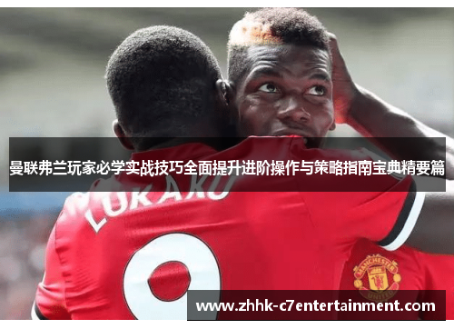 曼联弗兰玩家必学实战技巧全面提升进阶操作与策略指南宝典精要篇 曼联弗兰玩家必学实战技巧全面提升进阶操作与策略指南宝典精要篇