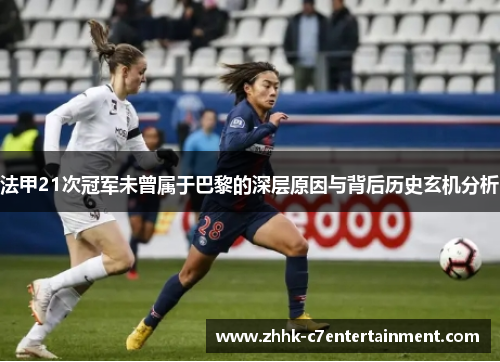 法甲21次冠军未曾属于巴黎的深层原因与背后历史玄机分析