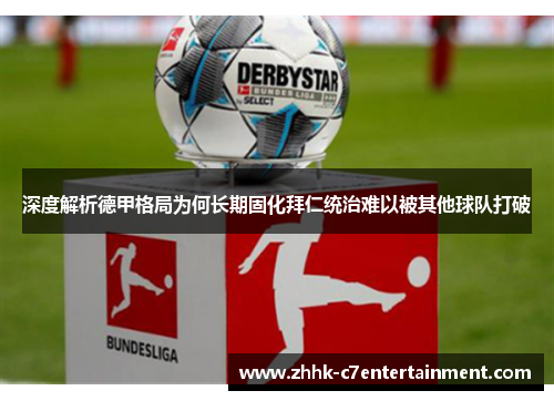 深度解析德甲格局为何长期固化拜仁统治难以被其他球队打破 深度解析德甲格局为何长期固化拜仁统治难以被其他球队打破