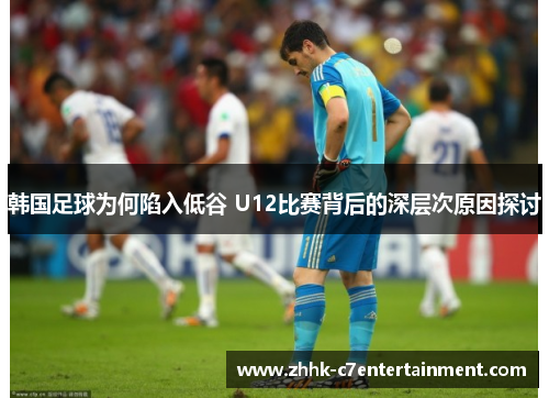 韩国足球为何陷入低谷 U12比赛背后的深层次原因探讨