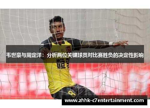 韦世豪与周定洋：分析两位关键球员对比赛胜负的决定性影响