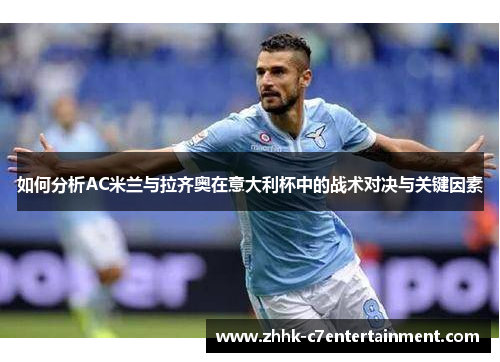 如何分析AC米兰与拉齐奥在意大利杯中的战术对决与关键因素