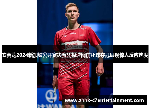 安赛龙2024新加坡公开赛决赛凭极速网前扑球夺冠展现惊人反应速度 安赛龙2024新加坡公开赛决赛凭极速网前扑球夺冠展现惊人反应速度