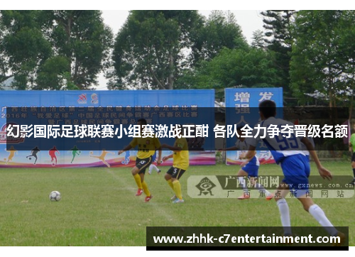 幻影国际足球联赛小组赛激战正酣 各队全力争夺晋级名额