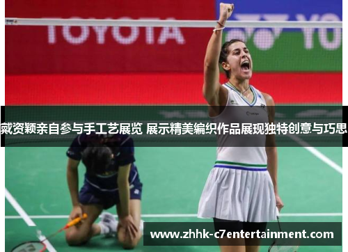 戴资颖亲自参与手工艺展览 展示精美编织作品展现独特创意与巧思 戴资颖亲自参与手工艺展览 展示精美编织作品展现独特创意与巧思