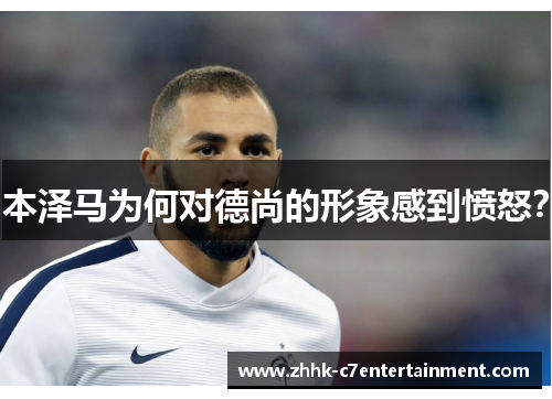 本泽马为何对德尚的形象感到愤怒？