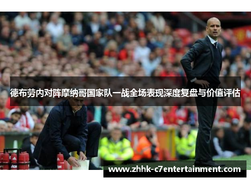 德布劳内对阵摩纳哥国家队一战全场表现深度复盘与价值评估