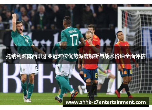 托纳利对阵西班牙亚冠对位优势深度解析与战术价值全面评估