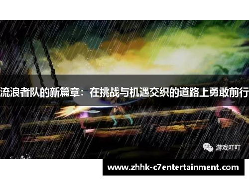 流浪者队的新篇章：在挑战与机遇交织的道路上勇敢前行