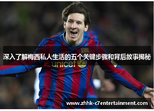深入了解梅西私人生活的五个关键步骤和背后故事揭秘
