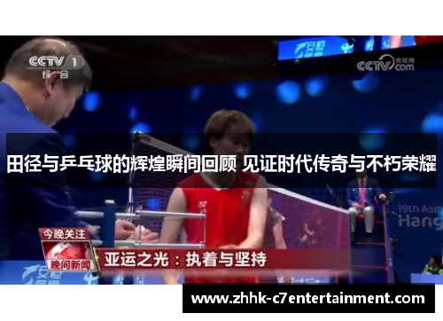 田径与乒乓球的辉煌瞬间回顾 见证时代传奇与不朽荣耀