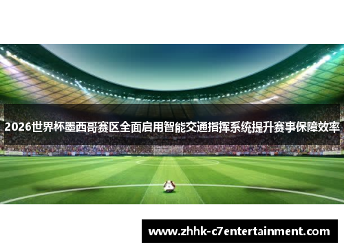 2026世界杯墨西哥赛区全面启用智能交通指挥系统提升赛事保障效率
