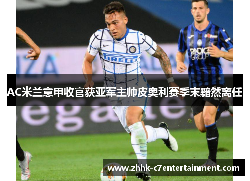 AC米兰意甲收官获亚军主帅皮奥利赛季末黯然离任