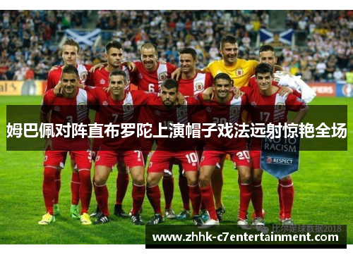 姆巴佩对阵直布罗陀上演帽子戏法远射惊艳全场