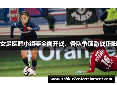 女足欧冠小组赛全面开战,各队争锋激战正酣 女足欧冠小组赛全面开战,各队争锋激战正酣